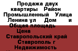 Продажа двух квартиры › Район ­ Промышленный › Улица ­ Ленина ул. › Дом ­ 417и › Общая площадь ­ 62 › Цена ­ 2 950 000 - Ставропольский край, Ставрополь г. Недвижимость » Квартиры продажа   . Ставропольский край,Ставрополь г.